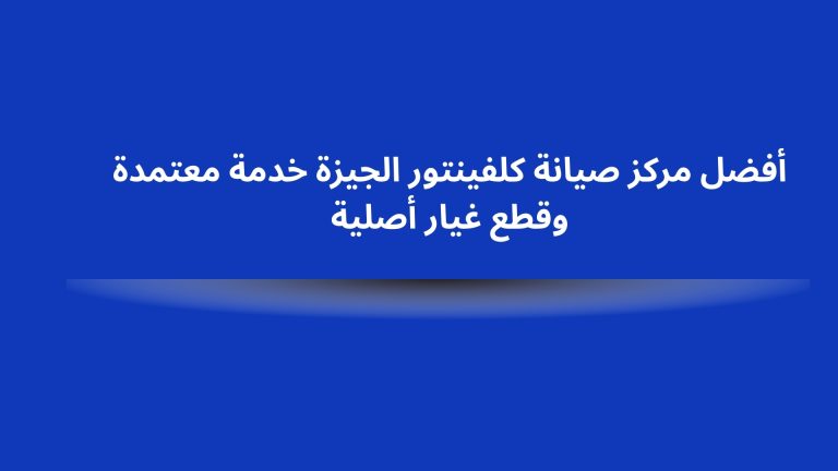 أفضل مركز صيانة كلفينتور الجيزة خدمة معتمدة وقطع غيار أصلية
