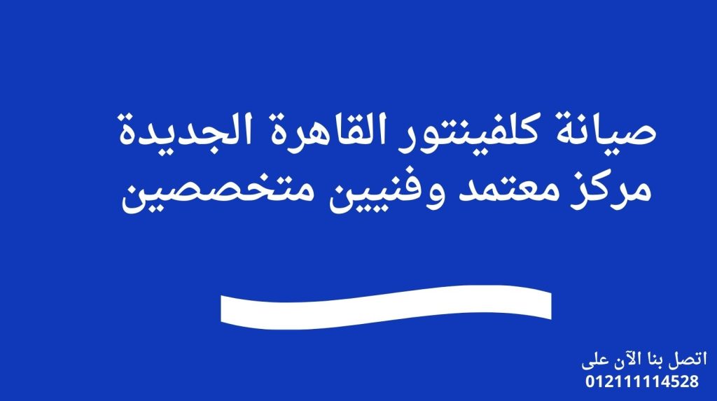 صيانة كلفينتور القاهرة الجديدة | مركز معتمد وفنيين متخصصين
