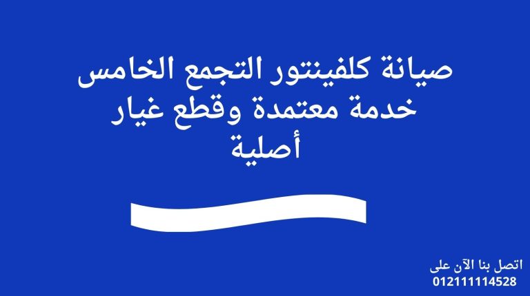 صيانة كلفينيتور التجمع الخامس | خدمة معتمدة وقطع غيار أصلية