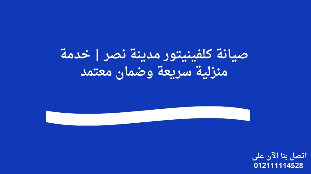صيانة كلفينيتور مدينة نصر | خدمة منزلية سريعة وضمان معتمد