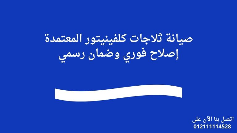 صيانة ثلاجات كلفينيتور المعتمدة إصلاح فوري وضمان رسمي
