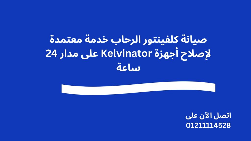 صيانة كلفينتور الرحاب خدمة معتمدة لإصلاح أجهزة Kelvinator على مدار 24 ساعة