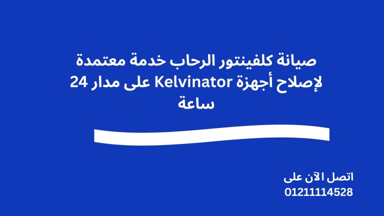 صيانة كلفينتور الرحاب خدمة معتمدة لإصلاح أجهزة Kelvinator على مدار 24 ساعة