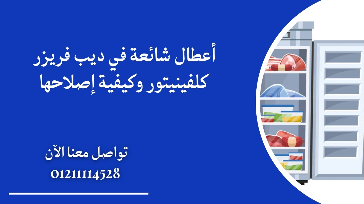 أعطال شائعة في ديب فريزر كلفينيتور وكيفية إصلاحها