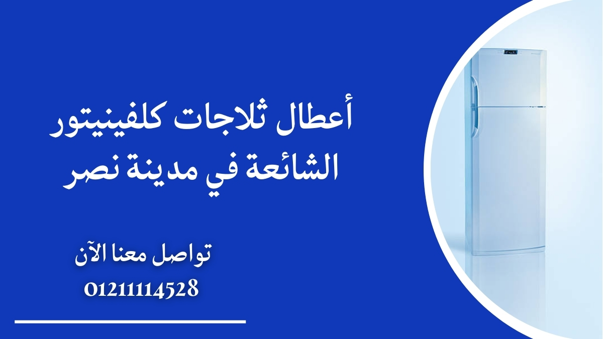 أعطال ثلاجات كلفينيتور الشائعة في مدينة نصر