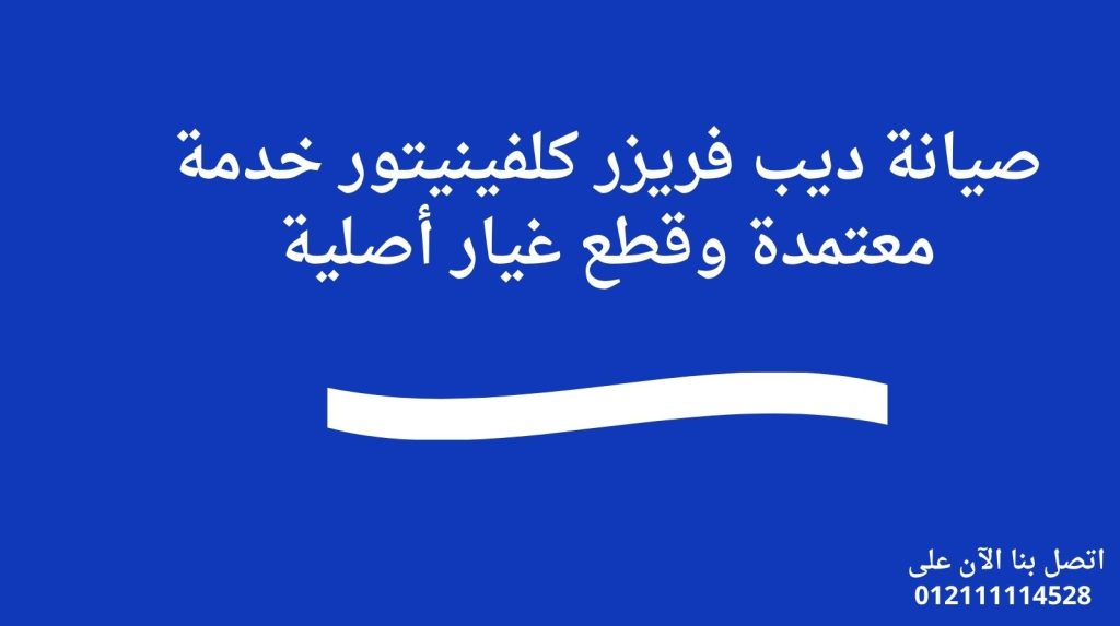 صيانة ديب فريزر كلفينيتور | خدمة معتمدة وقطع غيار أصلية