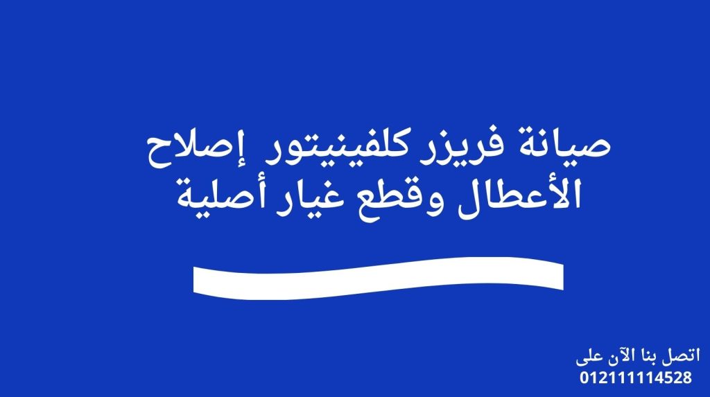 صيانة فريزر كلفينيتور | إصلاح الأعطال وقطع غيار أصلية