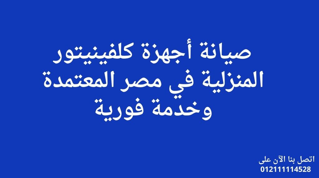 صيانة أجهزة كلفينيتور المنزلية في مصر المعتمدة وخدمة فورية