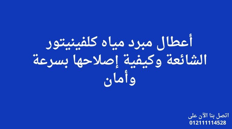 أعطال مبرد مياه كلفينيتور الشائعة وكيفية إصلاحها بسرعة وأمان