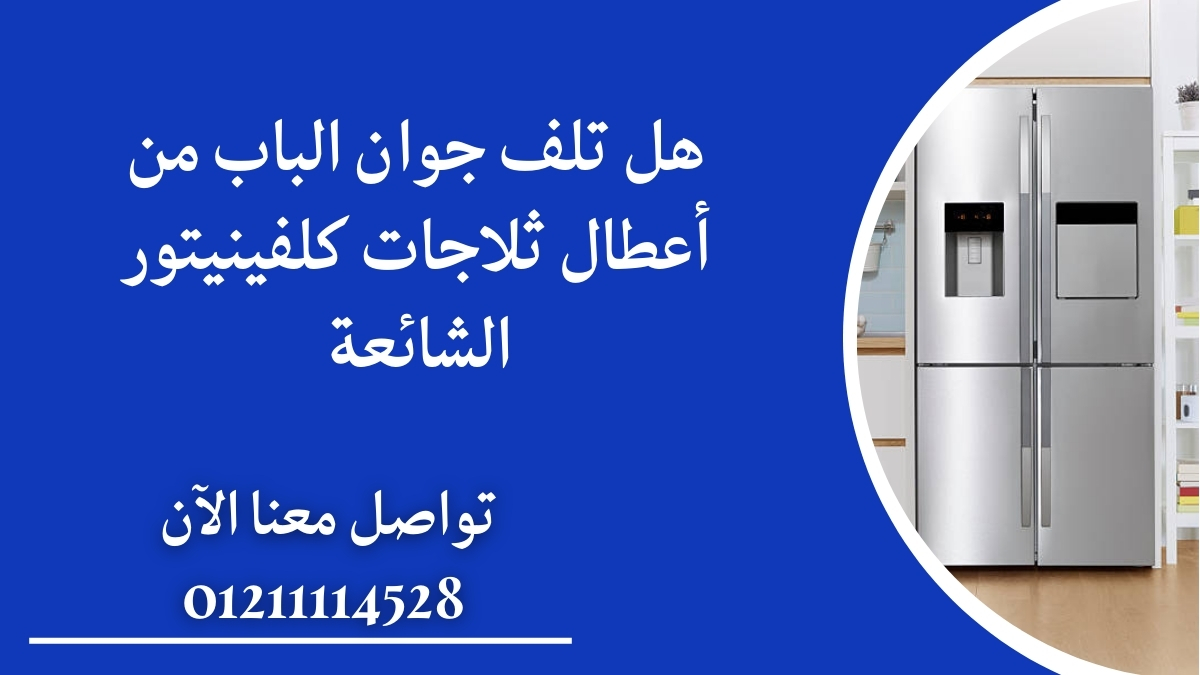 هل تلف جوان الباب من أعطال ثلاجات كلفينيتور الشائعة