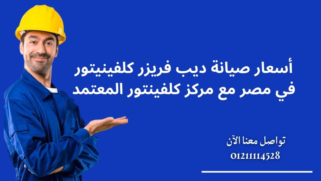 أسعار صيانة ديب فريزر كلفينيتور في مصر مع مركز كلفينتور المعتمد
