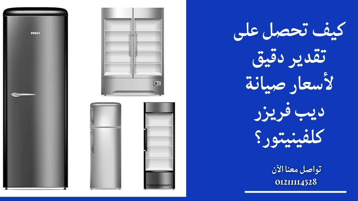 كيف تحصل على تقدير دقيق لأسعار صيانة ديب فريزر كلفينيتور؟