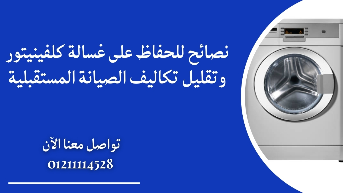 نصائح للحفاظ على غسالة كلفينيتور وتقليل تكاليف الصيانة المستقبلية