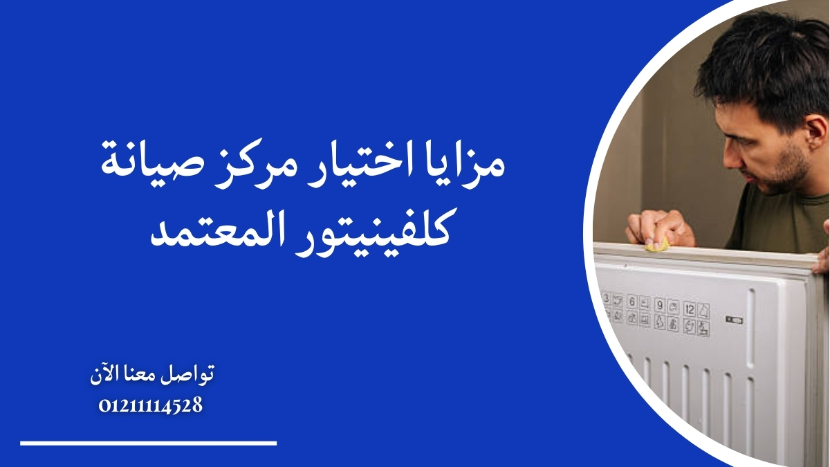 مزايا اختيار مركز صيانة كلفينيتور المعتمد