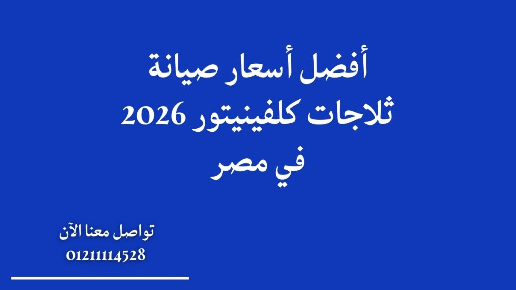 أفضل أسعار صيانة ثلاجات كلفينيتور 2026 في مصر