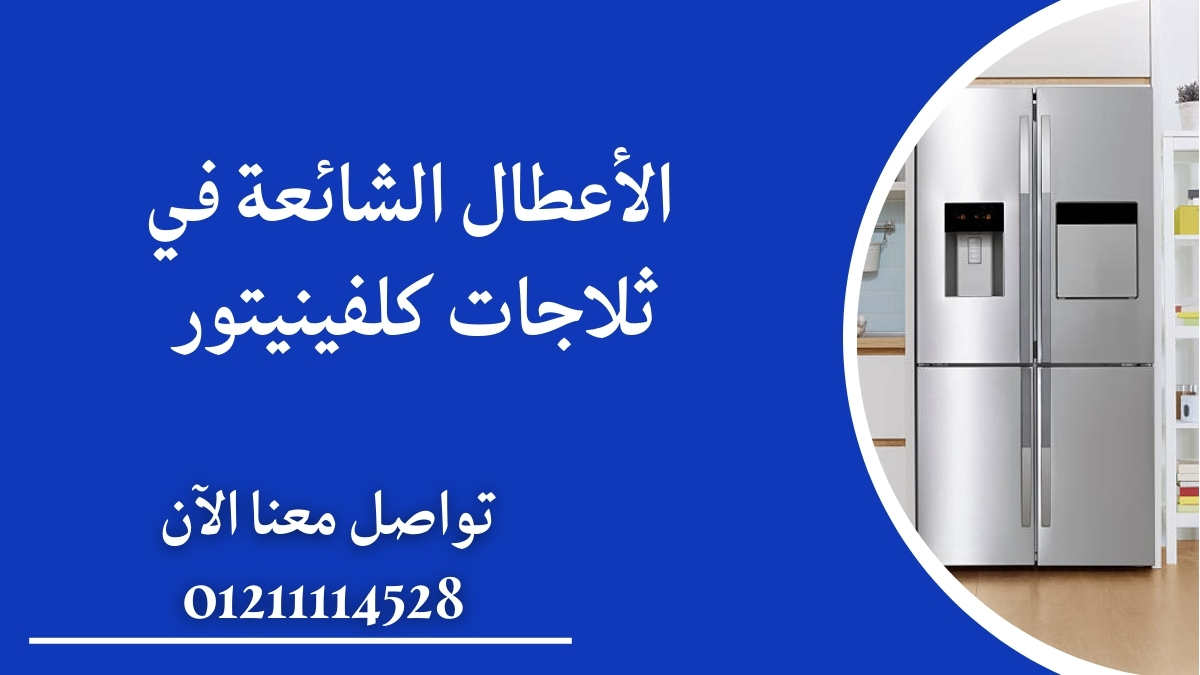 الأعطال الشائعة في ثلاجات كلفينيتور وتكلفتها التقديرية