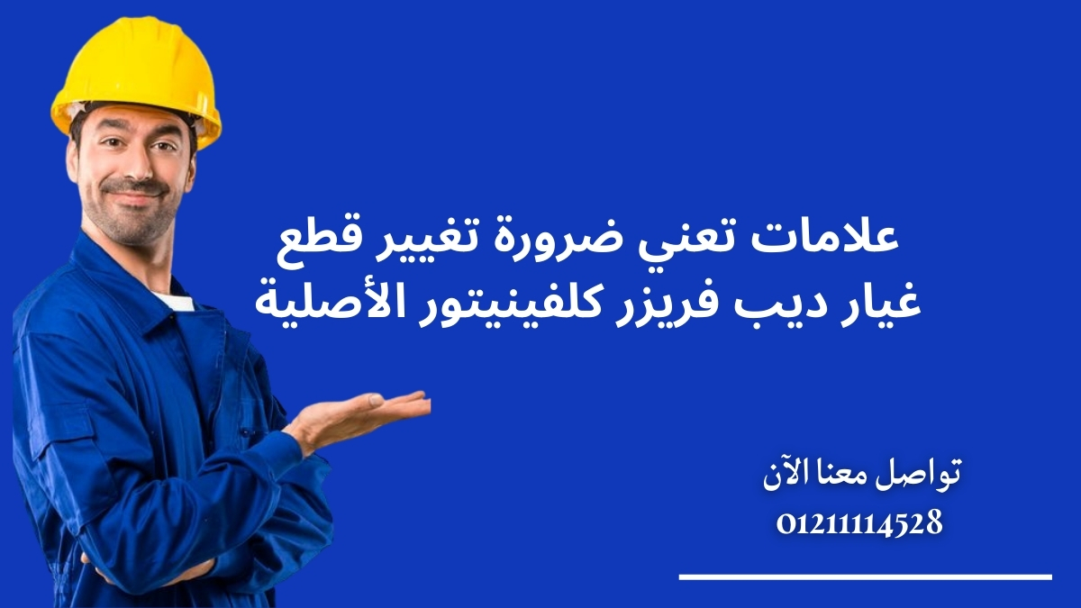 علامات تعني ضرورة تغيير قطع غيار ديب فريزر كلفينيتور الأصلية