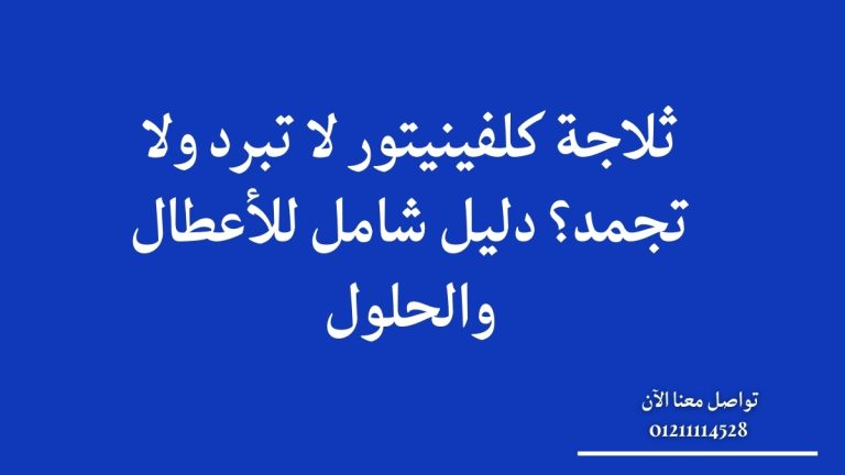 ثلاجة كلفينيتور لا تبرد ولا تجمد؟ دليل شامل للأعطال والحلول