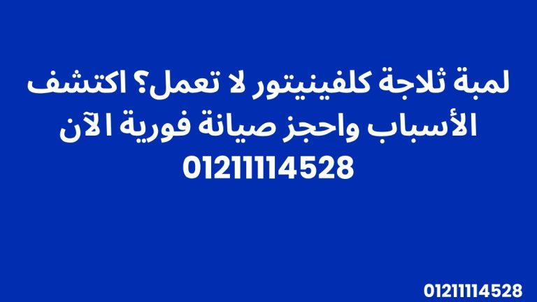 لمبة ثلاجة كلفينيتور لا تعمل؟ اكتشف الأسباب واحجز صيانة فورية الآن 01211114528