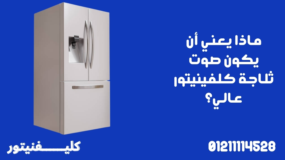 ماذا يعني أن يكون صوت ثلاجة كلفينيتور عالي؟