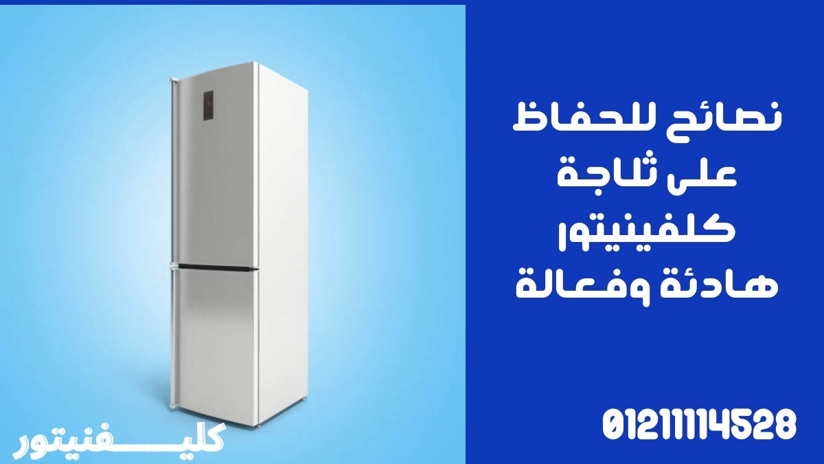 نصائح للحفاظ على ثلاجة كلفينيتور هادئة وفعالة