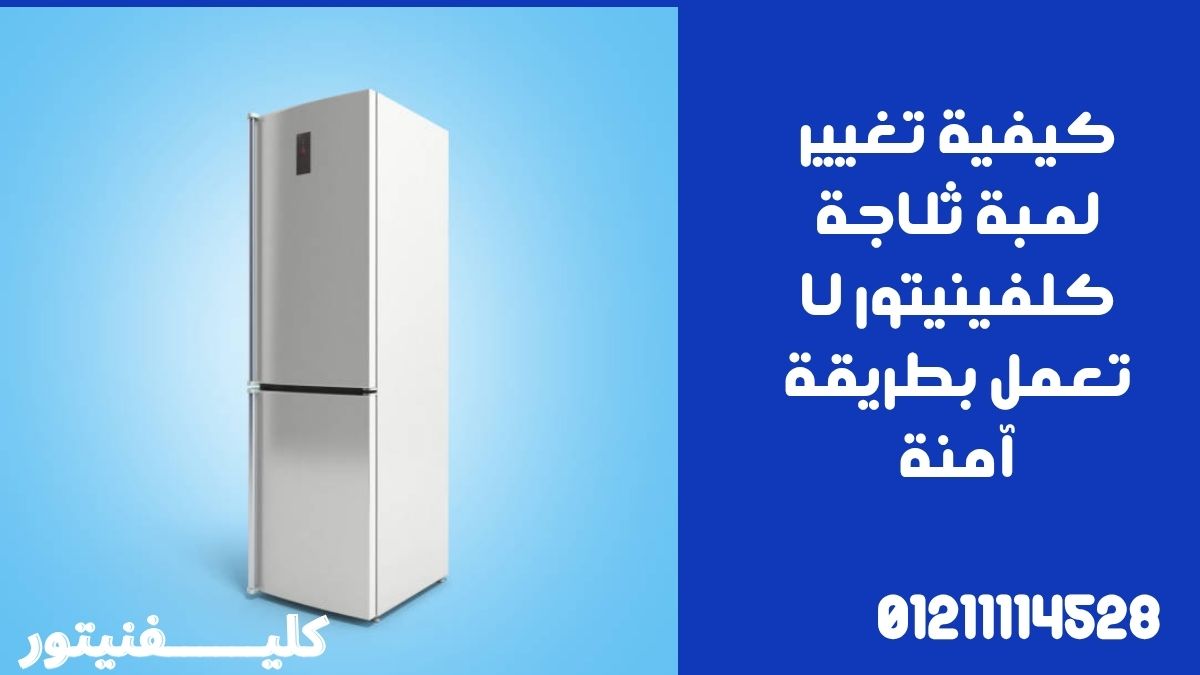 كيفية تغيير لمبة ثلاجة كلفينيتور لا تعمل بطريقة آمنة