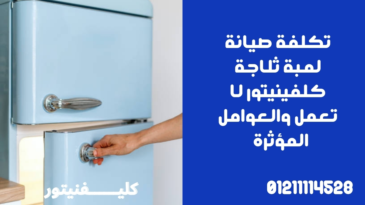 تكلفة صيانة لمبة ثلاجة كلفينيتور لا تعمل والعوامل المؤثرة