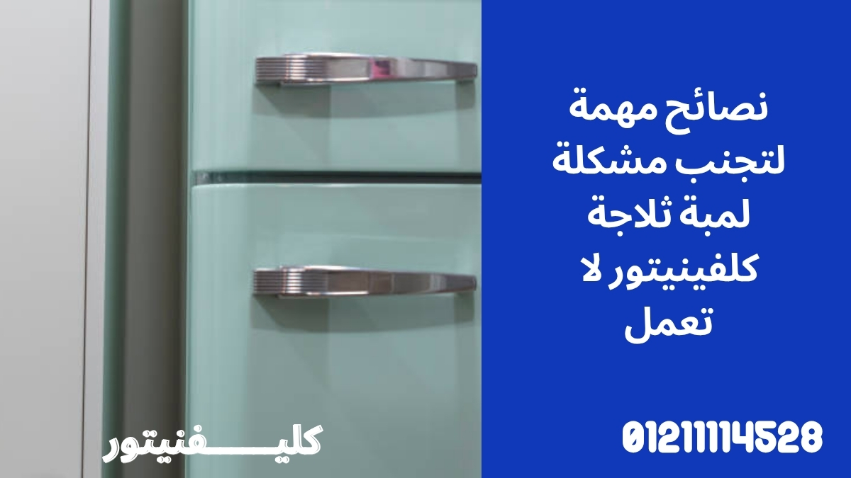 نصائح مهمة لتجنب مشكلة لمبة ثلاجة كلفينيتور لا تعمل