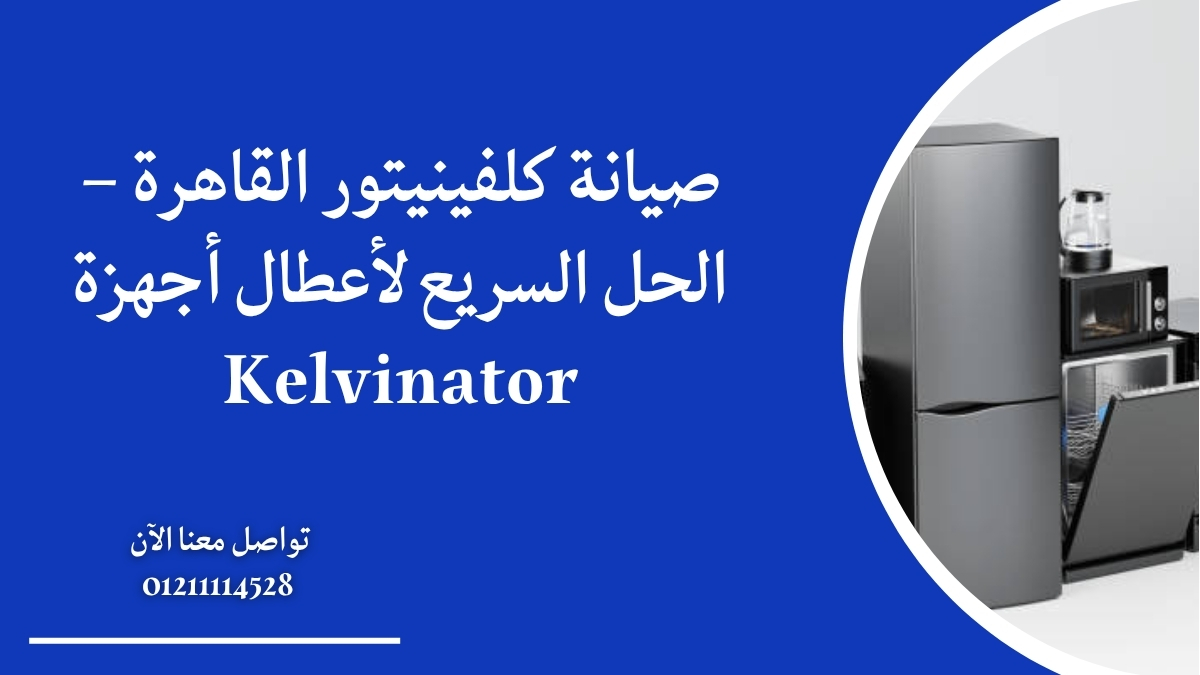 صيانة كلفينيتور القاهرة – الحل السريع لأعطال أجهزة Kelvinator