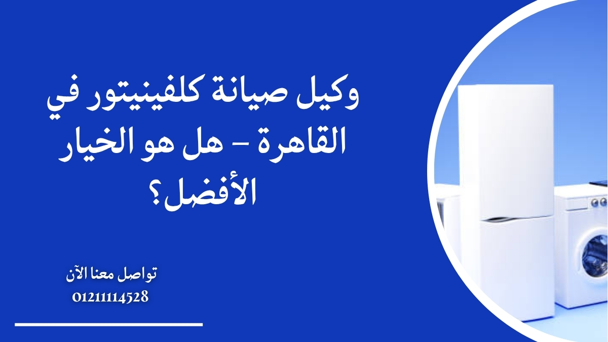 وكيل صيانة كلفينيتور في القاهرة – هل هو الخيار الأفضل؟