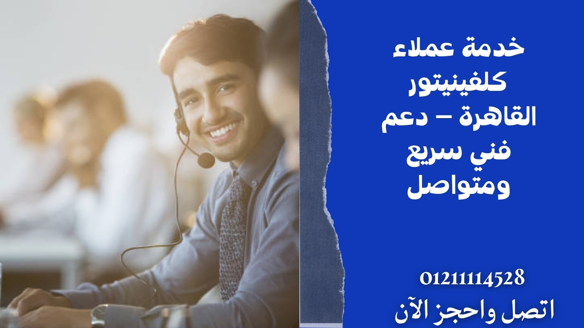 خدمة عملاء كلفينيتور القاهرة – دعم فني سريع ومتواصل