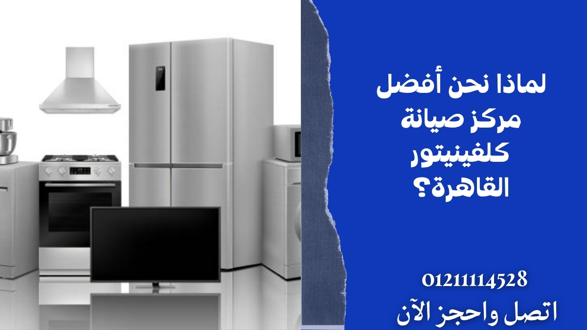 لماذا نحن أفضل مركز صيانة كلفينيتور القاهرة؟