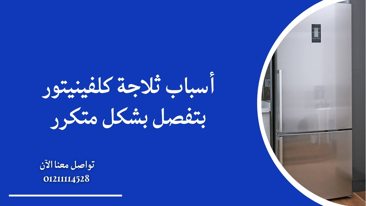 أسباب ثلاجة كلفينيتور بتفصل بشكل متكرر