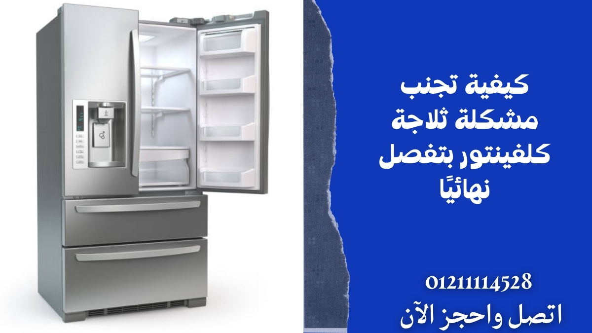 كيفية تجنب مشكلة ثلاجة كلفينتور بتفصل نهائيًا