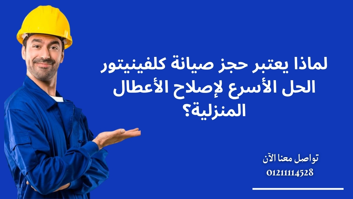 لماذا يعتبر حجز صيانة كلفينيتور الحل الأسرع لإصلاح الأعطال المنزلية؟