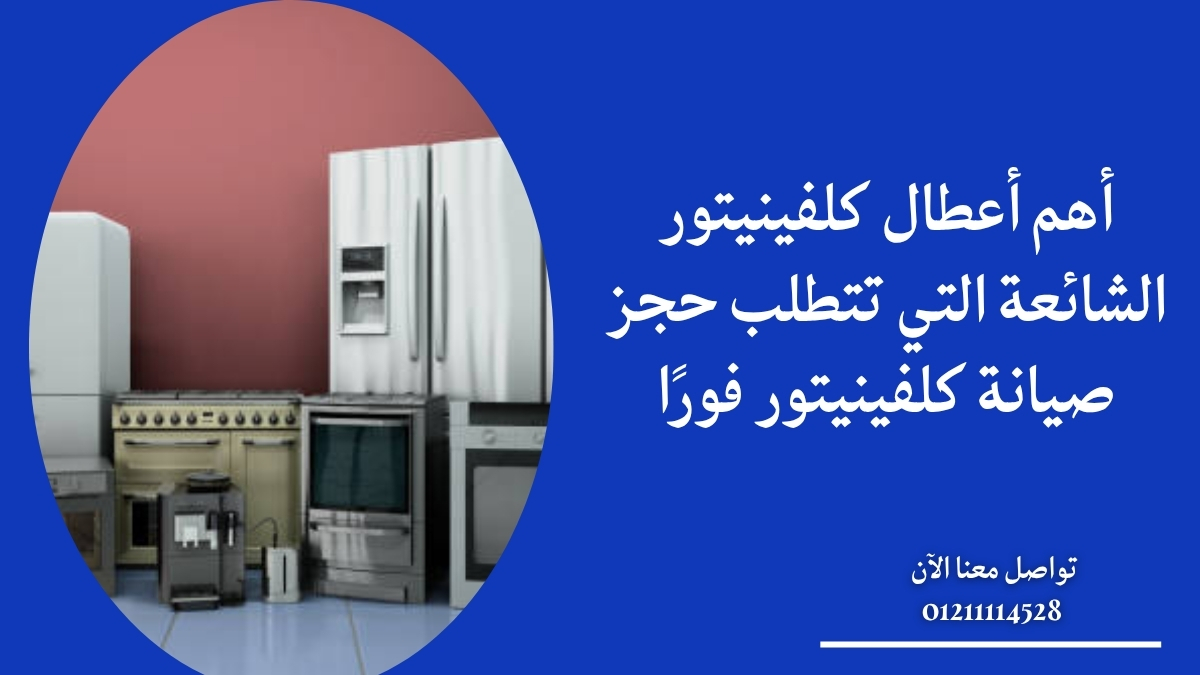 أهم أعطال كلفينيتور الشائعة التي تتطلب حجز صيانة كلفينيتور فورًا