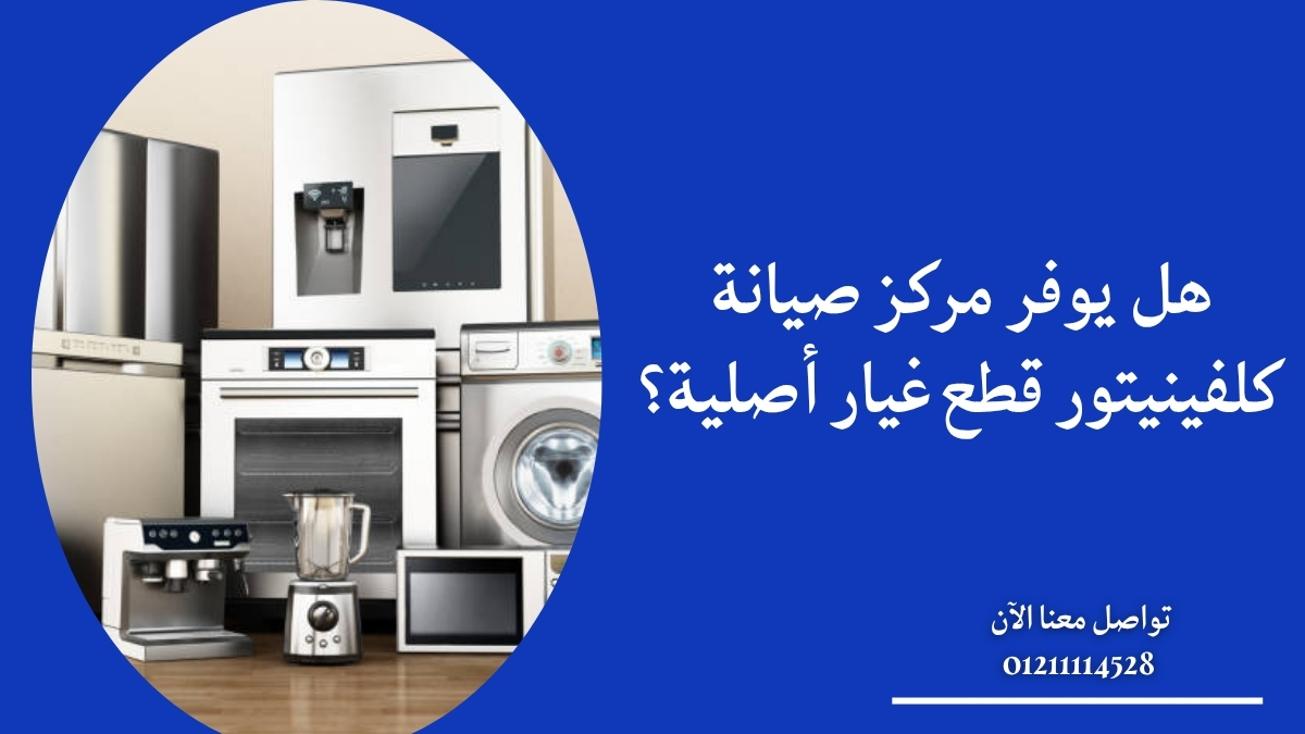 هل يوفر مركز صيانة كلفينيتور قطع غيار أصلية؟