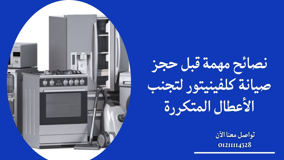 نصائح مهمة قبل حجز صيانة كلفينيتور لتجنب الأعطال المتكررة