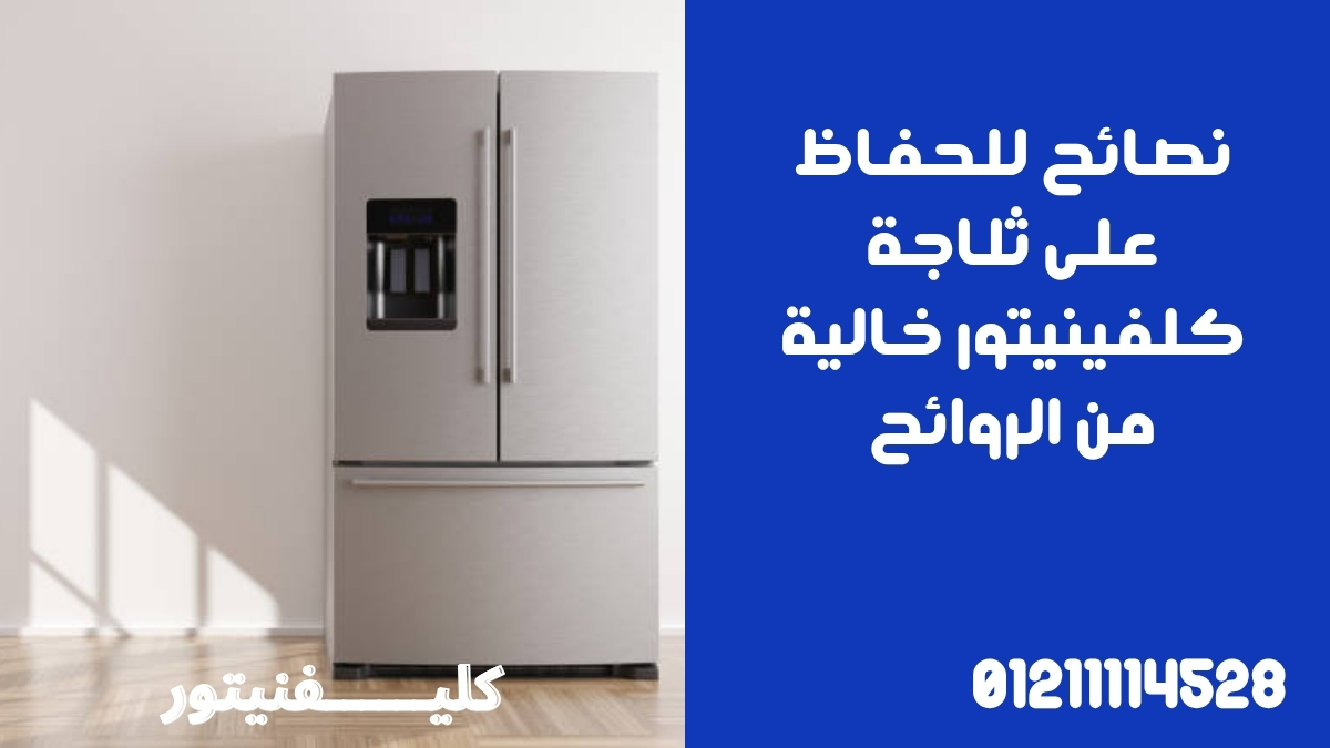 نصائح للحفاظ على ثلاجة كلفينيتور خالية من الروائح