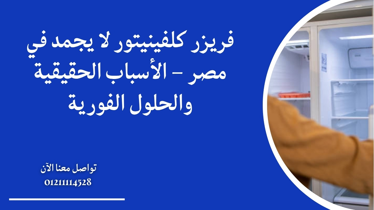 فريزر كلفينيتور لا يجمد في مصر – الأسباب الحقيقية والحلول الفورية