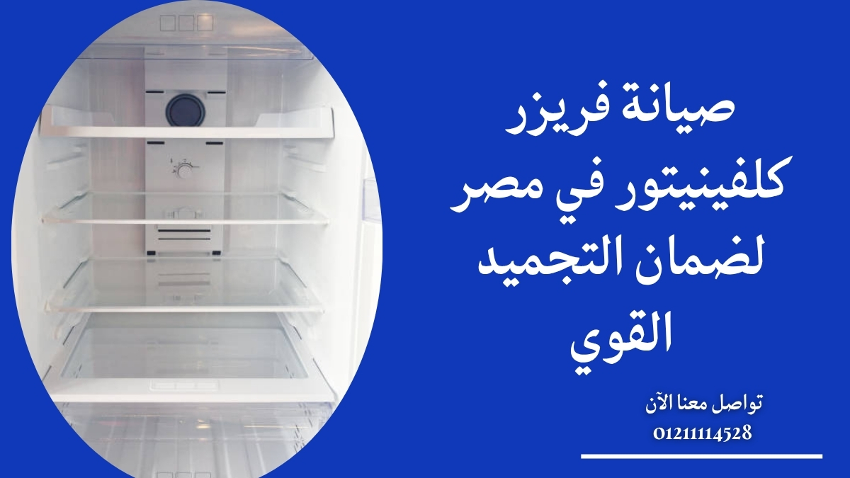 صيانة فريزر كلفينيتور في مصر لضمان التجميد القوي