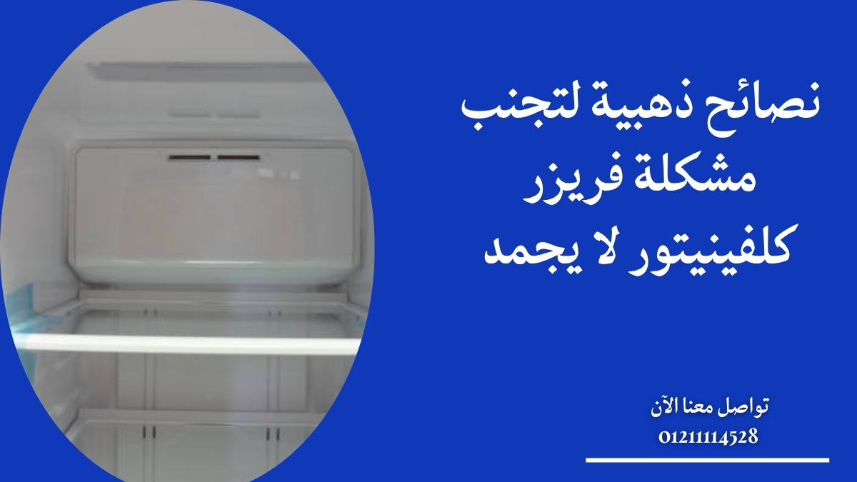 نصائح ذهبية لتجنب مشكلة فريزر كلفينيتور لا يجمد