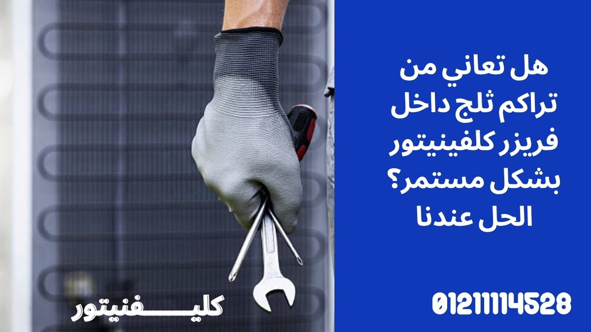 هل تعاني من تراكم ثلج داخل فريزر كلفينيتور بشكل مستمر؟ الحل عندنا