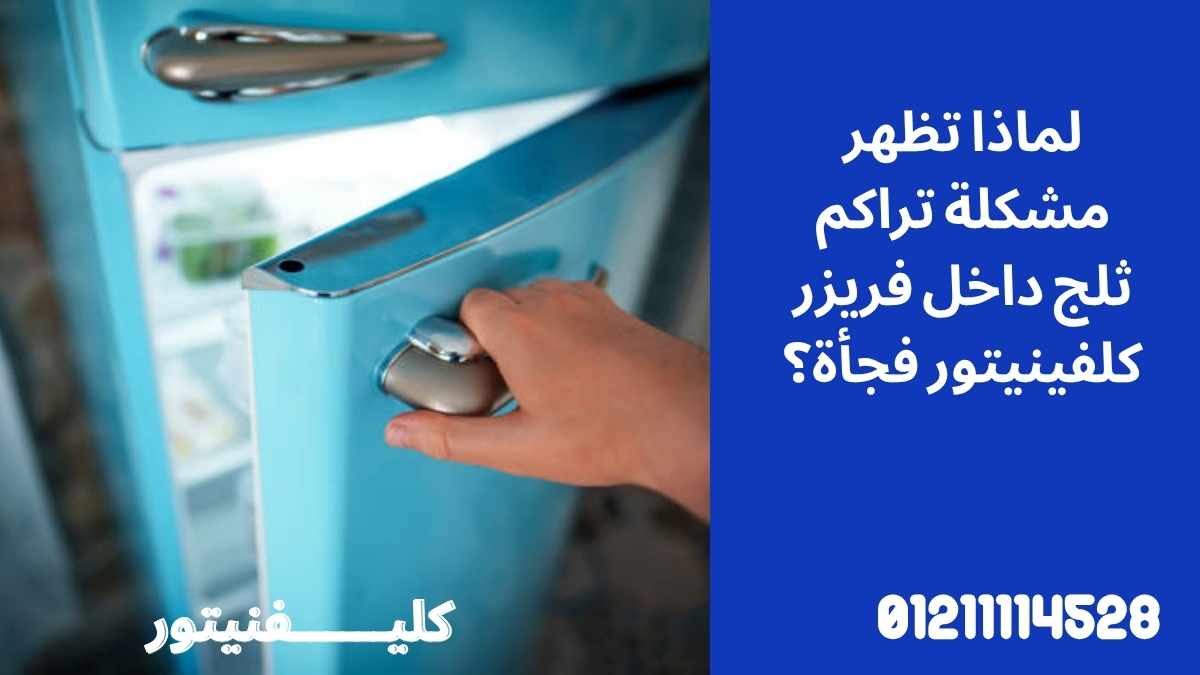 لماذا تظهر مشكلة تراكم ثلج داخل فريزر كلفينيتور فجأة؟