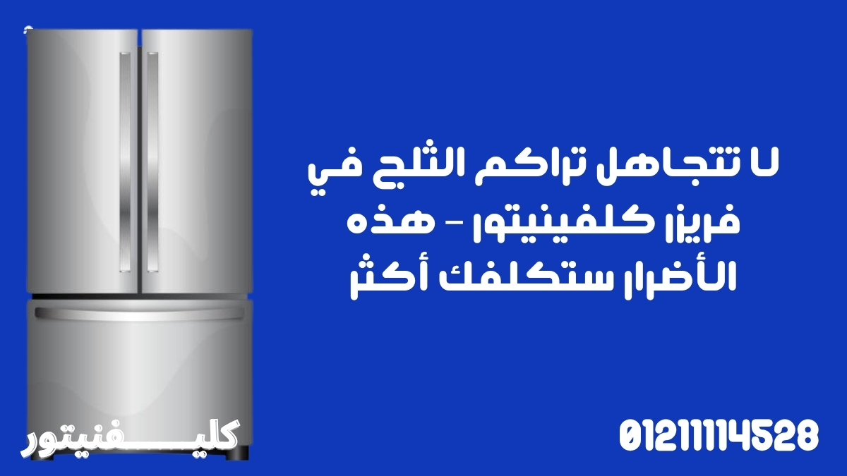 لا تتجاهل تراكم الثلج في فريزر كلفينيتور – هذه الأضرار ستكلفك أكثر