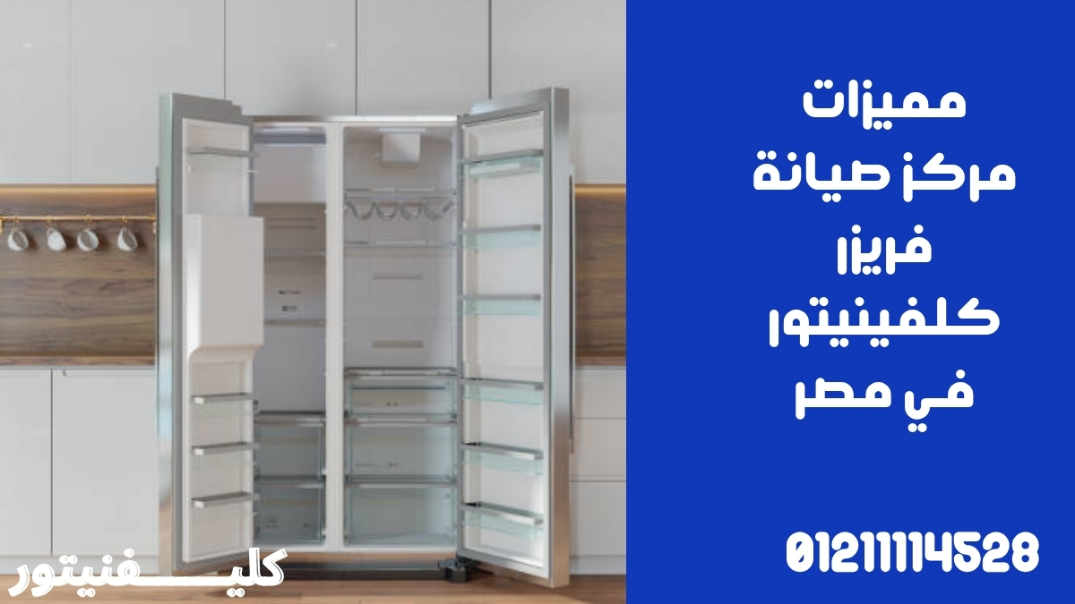 مميزات مركز صيانة فريزر كلفينيتور في مصر