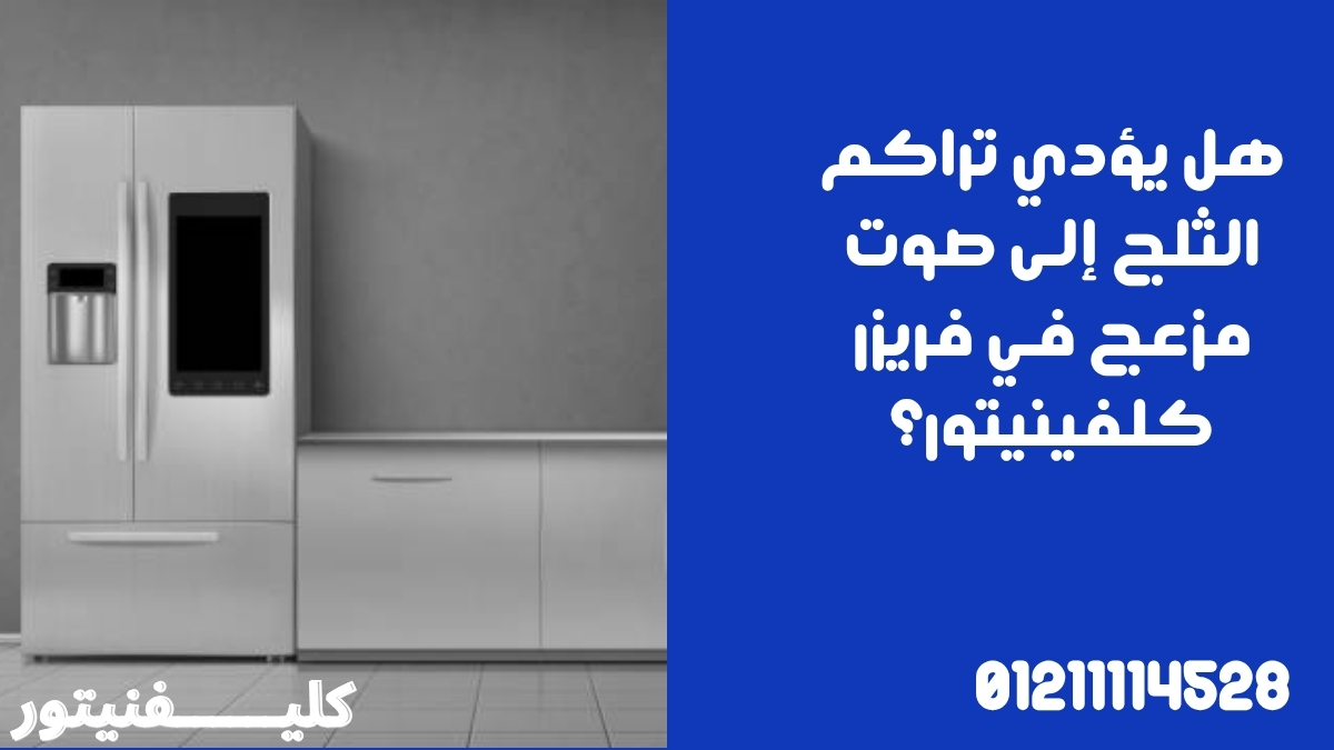 هل يؤدي تراكم الثلج إلى صوت مزعج في فريزر كلفينيتور؟