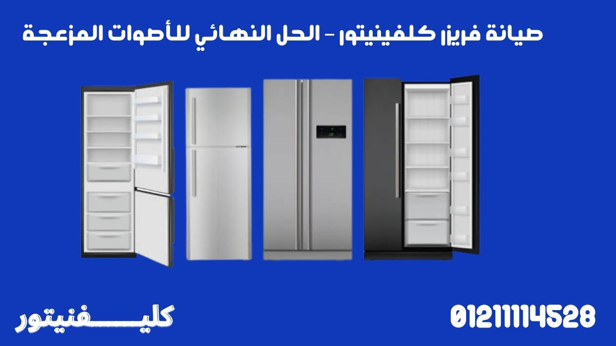 صيانة فريزر كلفينيتور – الحل النهائي للأصوات المزعجة