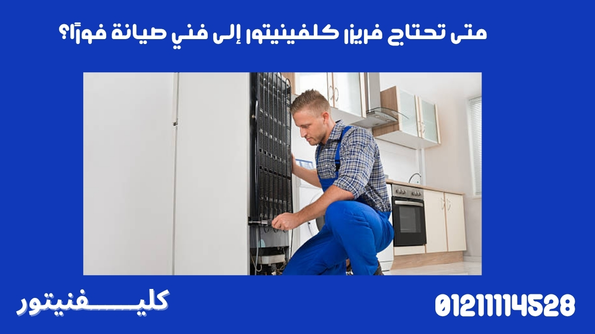 متى تحتاج فريزر كلفينيتور إلى فني صيانة فورًا؟