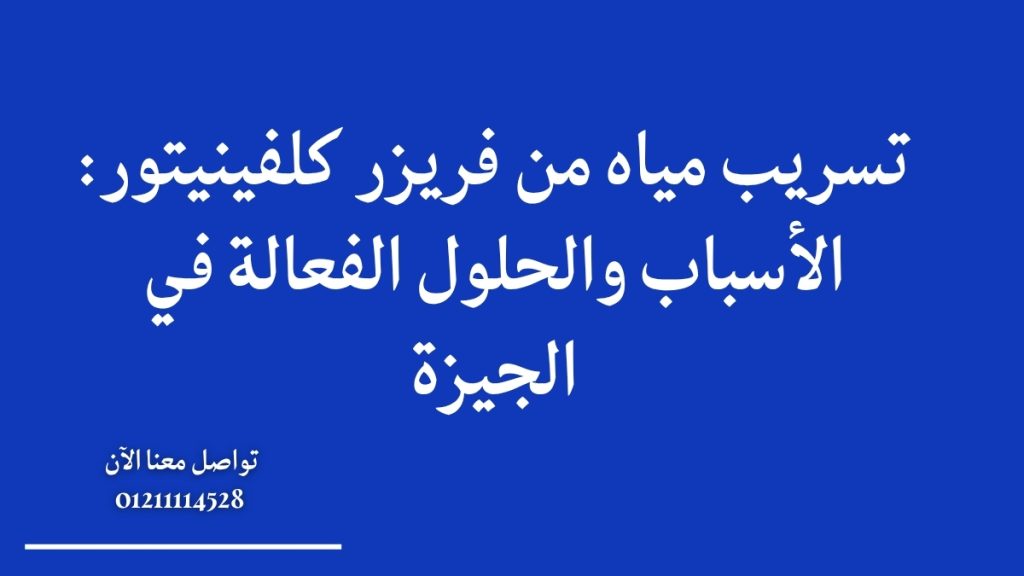 تسريب مياه من فريزر كلفينيتور: الأسباب والحلول الفعالة في الجيزة